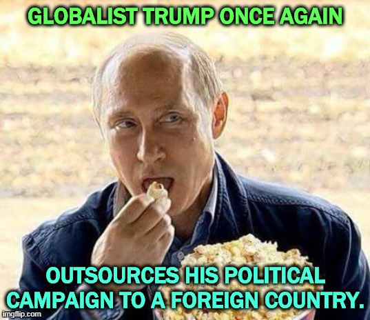 Vote Biden. Vote American! | GLOBALIST TRUMP ONCE AGAIN; OUTSOURCES HIS POLITICAL CAMPAIGN TO A FOREIGN COUNTRY. | image tagged in putin eats popcorn while trump makes america small and weak,trump,weak,russia,putin,boss | made w/ Imgflip meme maker