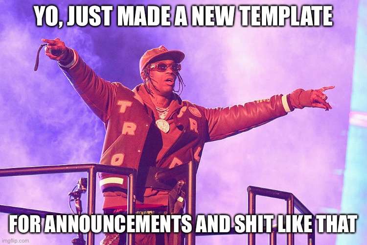 Travis Scott Announcement | YO, JUST MADE A NEW TEMPLATE; FOR ANNOUNCEMENTS AND SHIT LIKE THAT | image tagged in travis scott | made w/ Imgflip meme maker