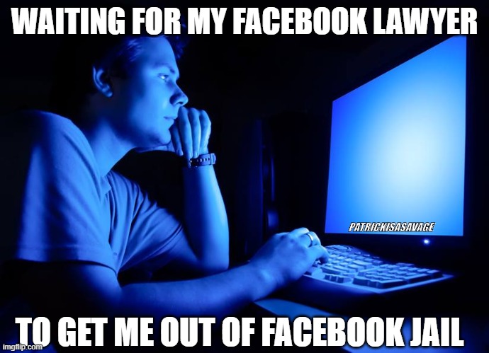 Facebook jail bail! | WAITING FOR MY FACEBOOK LAWYER; PATRICKISASAVAGE; TO GET ME OUT OF FACEBOOK JAIL | image tagged in facebook jail,facebook,lawyer,funny,computer,guy | made w/ Imgflip meme maker