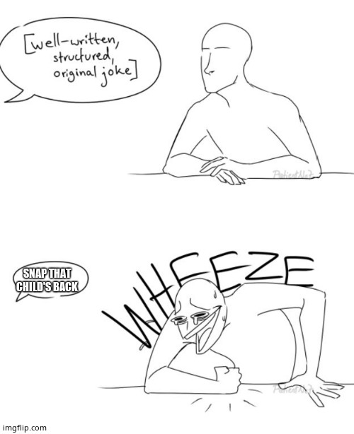 Wheeze | SNAP THAT CHILD'S BACK | image tagged in wheeze | made w/ Imgflip meme maker