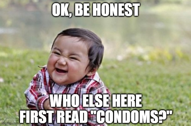 Evil Toddler Meme | OK, BE HONEST WHO ELSE HERE FIRST READ "CONDOMS?" | image tagged in memes,evil toddler | made w/ Imgflip meme maker