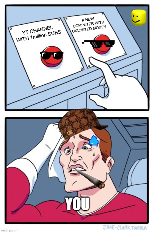 You When selcting two hard choices | A NEW COMPUTER WITH UNLIMITED MONEY; YT CHANNEL WITH 1million SUBS; YOU | image tagged in memes,two buttons | made w/ Imgflip meme maker