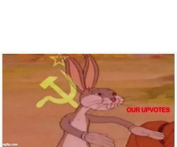 communist bugs bunny | OUR UPVOTES | image tagged in communist bugs bunny | made w/ Imgflip meme maker