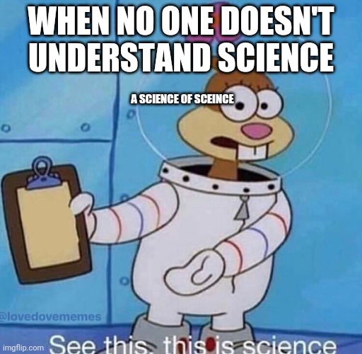 This is science | WHEN NO ONE DOESN'T UNDERSTAND SCIENCE; A SCIENCE OF SCEINCE | image tagged in this is science | made w/ Imgflip meme maker