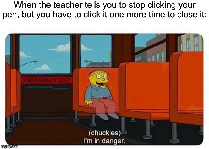 Ralph in danger | When the teacher tells you to stop clicking your pen, but you have to click it one more time to close it: | image tagged in ralph in danger | made w/ Imgflip meme maker