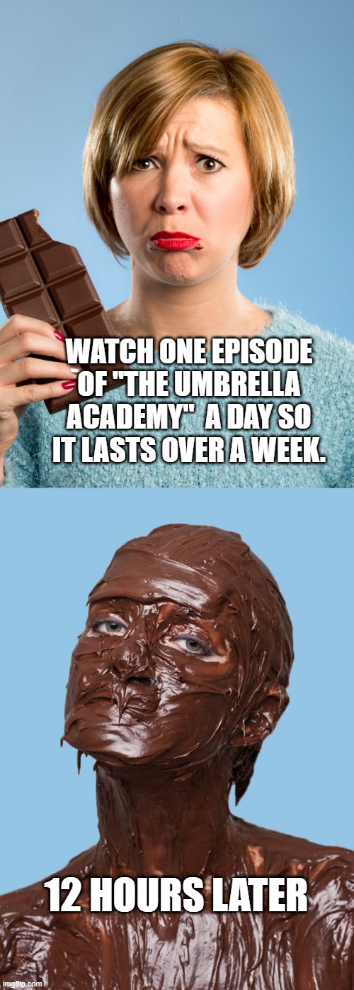 WATCH ONE EPISODE OF "THE UMBRELLA ACADEMY"  A DAY SO IT LASTS OVER A WEEK. 12 HOURS LATER | image tagged in memes | made w/ Imgflip meme maker