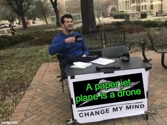 A Paper Jet Plane is a ...... | A paper jet plane is a drone | image tagged in memes,change my mind,drone,drones,fighter jet | made w/ Imgflip meme maker