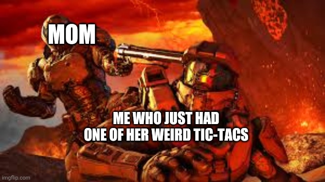 Doom and Master Cheif | MOM; ME WHO JUST HAD ONE OF HER WEIRD TIC-TACS | image tagged in doom and master cheif | made w/ Imgflip meme maker