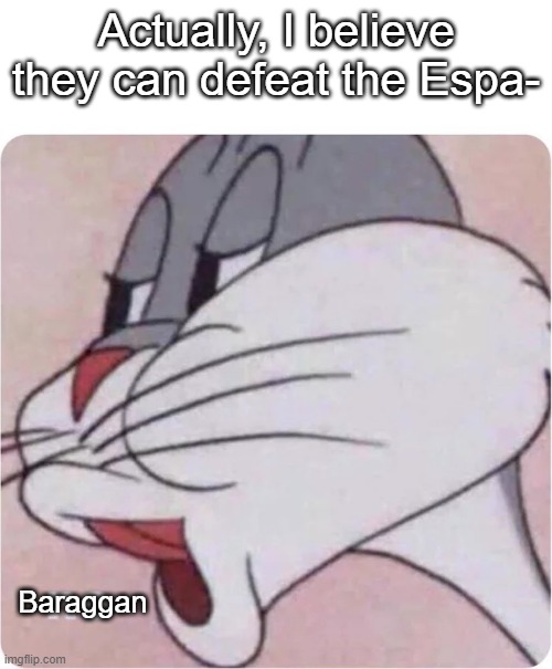 Bugs Bunny No | Actually, I believe they can defeat the Espa-; Baraggan | image tagged in bugs bunny no | made w/ Imgflip meme maker