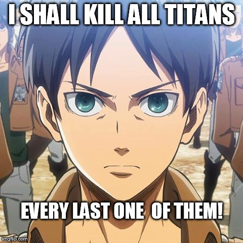 I SHALL KILL ALL TITANS EVERY LAST ONE 
OF THEM!
 | made w/ Imgflip meme maker