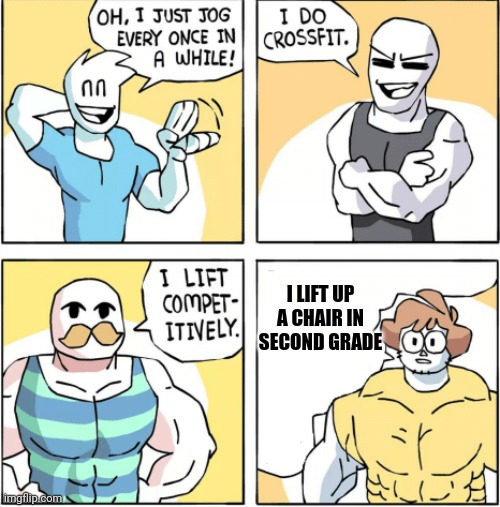 Increasingly buff | I LIFT UP A CHAIR IN SECOND GRADE | image tagged in increasingly buff | made w/ Imgflip meme maker