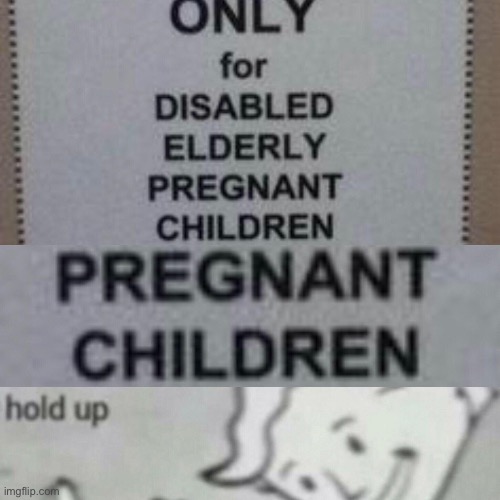 Pregnant children | image tagged in hold up | made w/ Imgflip meme maker