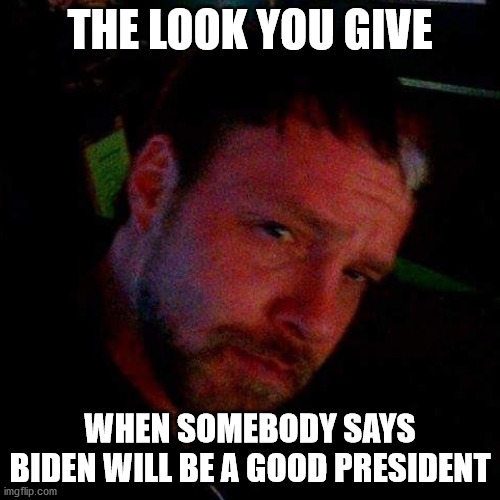If Biden can even remember he is running. |  THE LOOK YOU GIVE; WHEN SOMEBODY SAYS BIDEN WILL BE A GOOD PRESIDENT | image tagged in chad is smarter than you,chad cox,myrtle beach,trump meme | made w/ Imgflip meme maker