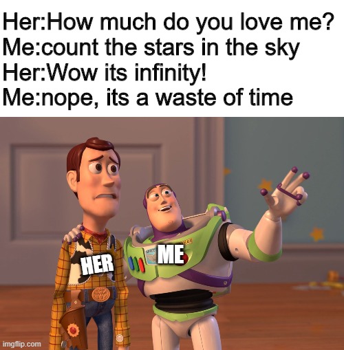 X, X Everywhere | Her:How much do you love me?
Me:count the stars in the sky
Her:Wow its infinity!
Me:nope, its a waste of time; HER; ME | image tagged in memes,x x everywhere | made w/ Imgflip meme maker