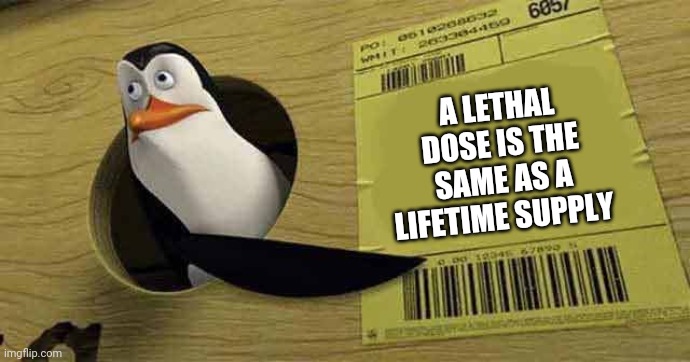 Penguin pointing at sign | A LETHAL DOSE IS THE SAME AS A LIFETIME SUPPLY | image tagged in penguin pointing at sign | made w/ Imgflip meme maker