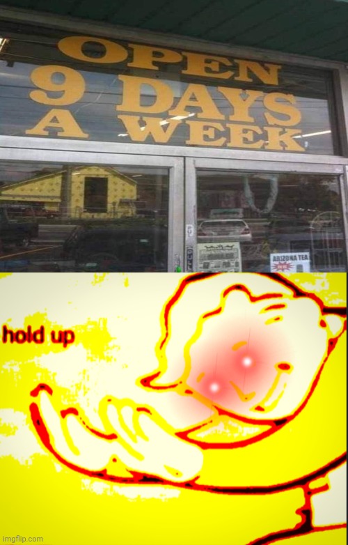 Open 9 days a week store | image tagged in deep fried hold up,store,memes,meme,hold up,dank memes | made w/ Imgflip meme maker