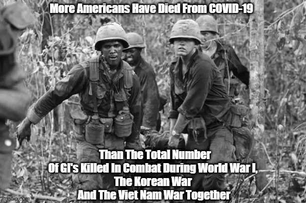  More Americans Have Died From COVID-19; Than The Total Number Of GI's Killed In Combat During World War I, 
The Korean War 
And The Viet Nam War Together | made w/ Imgflip meme maker