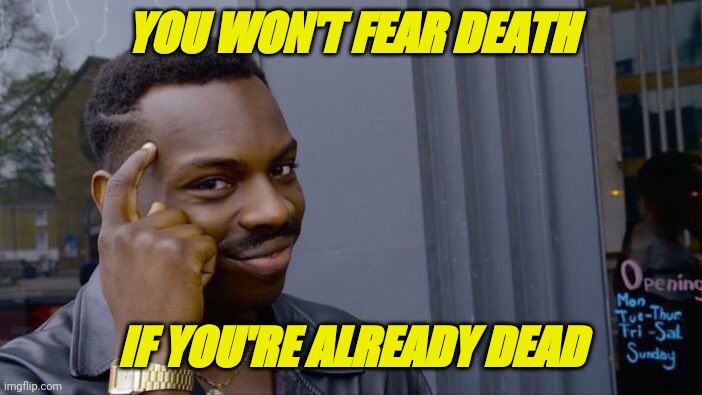 stay in the basement | YOU WON'T FEAR DEATH; IF YOU'RE ALREADY DEAD | image tagged in memes,roll safe think about it | made w/ Imgflip meme maker