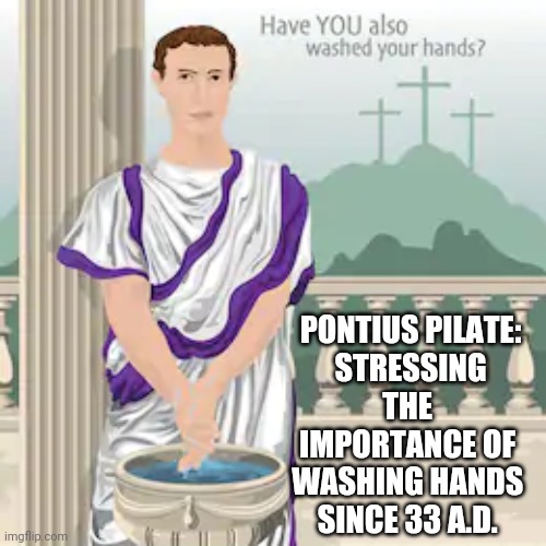 Pilate Washing Hands | PONTIUS PILATE:
STRESSING THE 
IMPORTANCE OF 
WASHING HANDS 
SINCE 33 A.D. | image tagged in too soon,washing hands | made w/ Imgflip meme maker