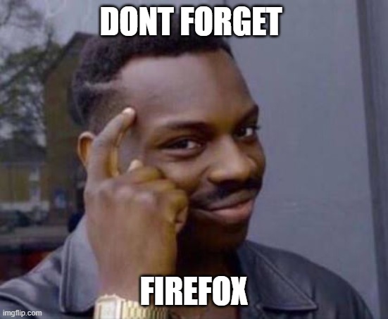 Smart black guy | DONT FORGET FIREFOX | image tagged in smart black guy | made w/ Imgflip meme maker