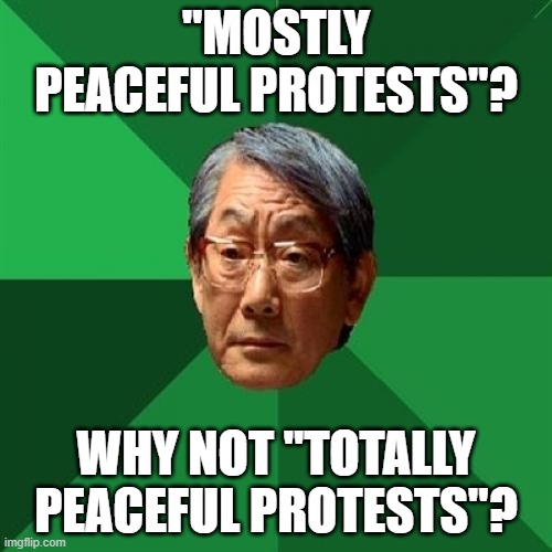 High Expectations Asian Father Meme | "MOSTLY PEACEFUL PROTESTS"? WHY NOT "TOTALLY PEACEFUL PROTESTS"? | image tagged in memes,high expectations asian father | made w/ Imgflip meme maker