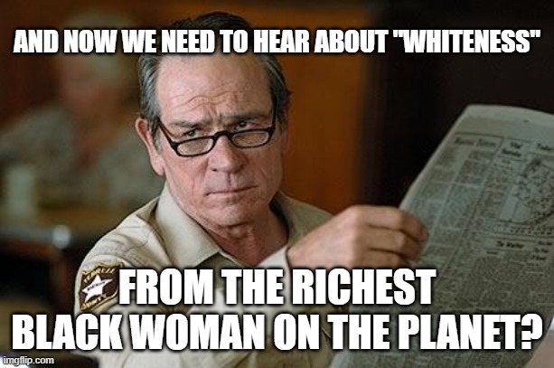 Really? | AND NOW WE NEED TO HEAR ABOUT "WHITENESS"; FROM THE RICHEST BLACK WOMAN ON THE PLANET? | image tagged in really | made w/ Imgflip meme maker