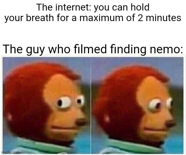 Monkey Puppet Meme | The internet: you can hold your breath for a maximum of 2 minutes; The guy who filmed finding nemo: | image tagged in memes,monkey puppet,gifs | made w/ Imgflip meme maker