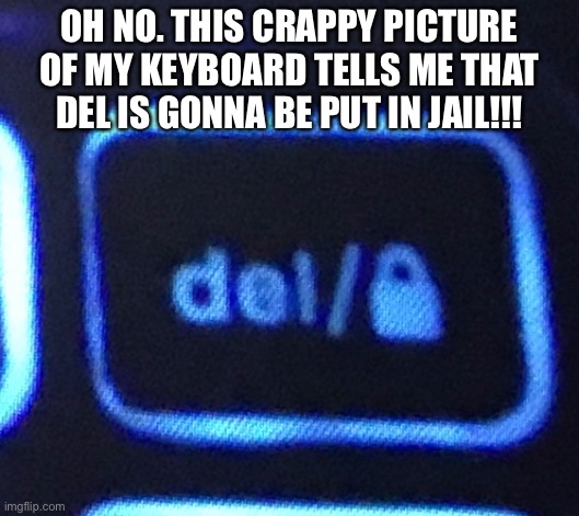 Lol | OH NO. THIS CRAPPY PICTURE OF MY KEYBOARD TELLS ME THAT DEL IS GONNA BE PUT IN JAIL!!! | made w/ Imgflip meme maker