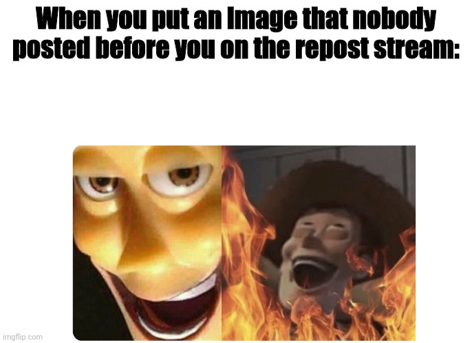 Satanic Woody | When you put an image that nobody posted before you on the repost stream: | image tagged in satanic woody | made w/ Imgflip meme maker