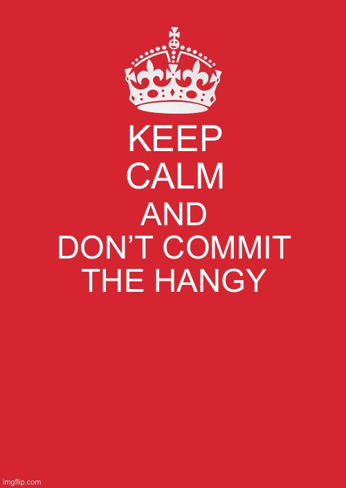 Me to my sister | KEEP CALM; AND DON’T COMMIT THE HANGY | image tagged in memes,keep calm and carry on red | made w/ Imgflip meme maker