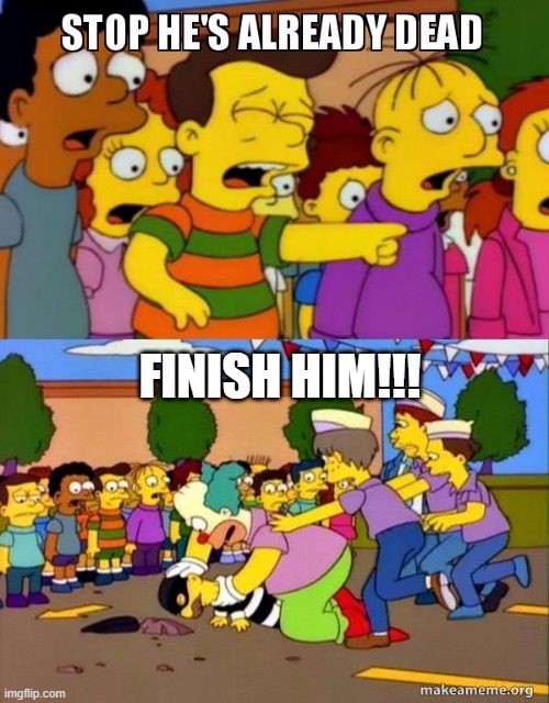 Stop He's Already Dead | FINISH HIM!!! | image tagged in stop he's already dead | made w/ Imgflip meme maker