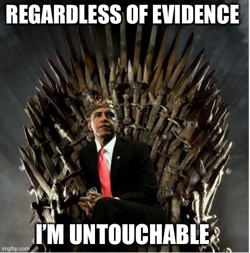 King Obama | REGARDLESS OF EVIDENCE I’M UNTOUCHABLE | image tagged in king obama | made w/ Imgflip meme maker