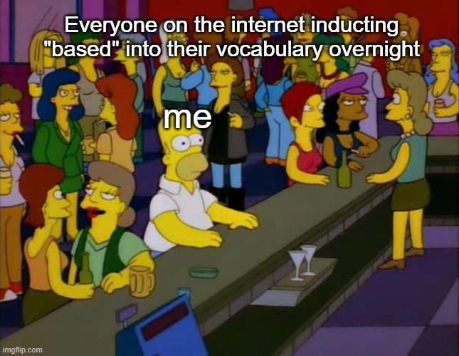 homer simpson me on facebook | Everyone on the internet inducting "based" into their vocabulary overnight; me | image tagged in homer simpson me on facebook | made w/ Imgflip meme maker