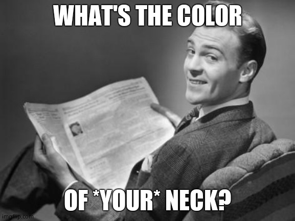 50's newspaper | WHAT'S THE COLOR OF *YOUR* NECK? | image tagged in 50's newspaper | made w/ Imgflip meme maker