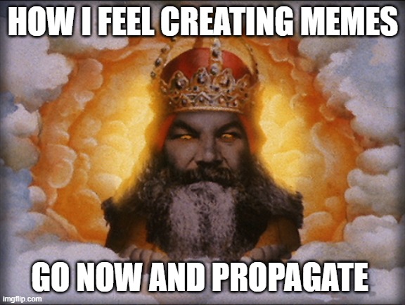 HOW I FEEL CREATING MEMES; GO NOW AND PROPAGATE | image tagged in funny | made w/ Imgflip meme maker