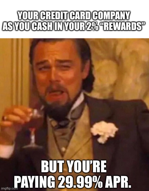 Credit card rewards | YOUR CREDIT CARD COMPANY AS YOU CASH IN YOUR 2% “REWARDS”; BUT YOU’RE PAYING 29.99% APR. | image tagged in leonardo dicaprio,finance,credit card,funny | made w/ Imgflip meme maker