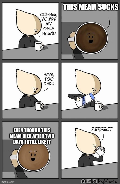 Coffee dark | THIS MEAM SUCKS; EVEN THOUGH THIS MEAM DIED AFTER TWO DAYS I STILL LIKE IT | image tagged in coffee dark | made w/ Imgflip meme maker