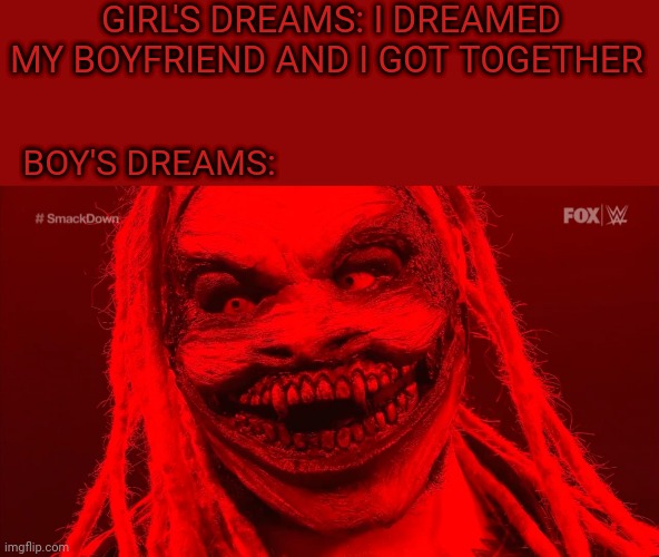 Boys vs Girls meme (The Fiend Edition) | GIRL'S DREAMS: I DREAMED MY BOYFRIEND AND I GOT TOGETHER; BOY'S DREAMS: | image tagged in memes,funny,boys vs girls,wwe,dreams,the fiend | made w/ Imgflip meme maker