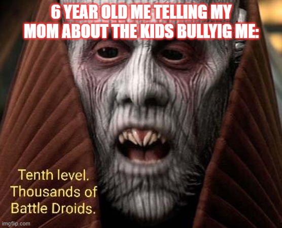 Thousands of battle droids | 6 YEAR OLD ME TELLING MY MOM ABOUT THE KIDS BULLYIG ME: | image tagged in star wars prequels | made w/ Imgflip meme maker