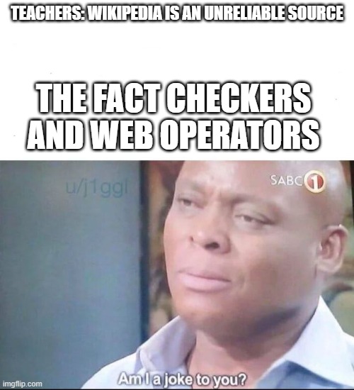 am I a joke to you | TEACHERS: WIKIPEDIA IS AN UNRELIABLE SOURCE; THE FACT CHECKERS AND WEB OPERATORS | image tagged in am i a joke to you | made w/ Imgflip meme maker