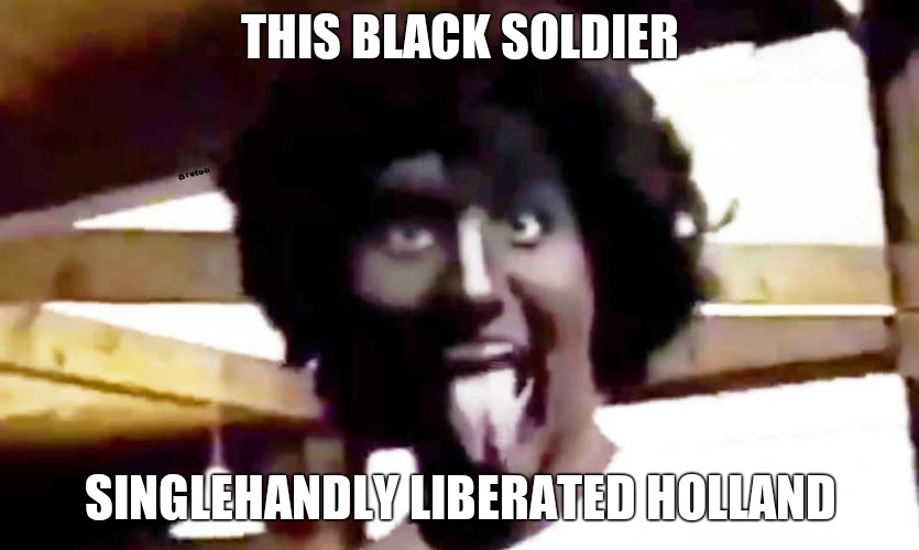 trudeau blackface | THIS BLACK SOLDIER SINGLEHANDLY LIBERATED HOLLAND | image tagged in trudeau blackface | made w/ Imgflip meme maker