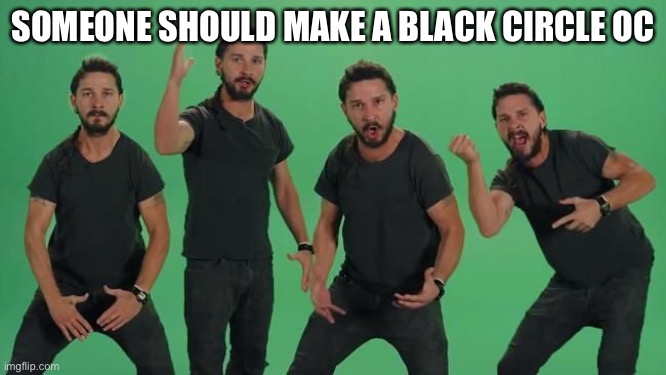 Because of an epic shit post idea I have | SOMEONE SHOULD MAKE A BLACK CIRCLE OC | image tagged in don't let your dreams be dreams matt just do it | made w/ Imgflip meme maker