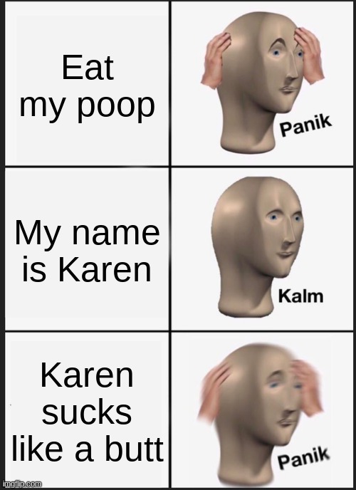 Panik Kalm Panik | Eat my poop; My name is Karen; Karen sucks like a butt | image tagged in memes,panik kalm panik | made w/ Imgflip meme maker