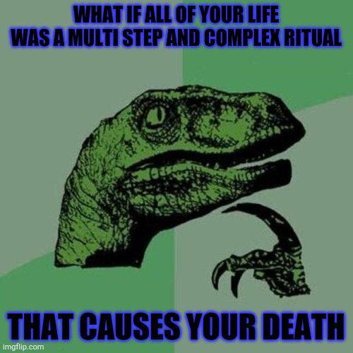 When your laying in bed and can't fall asleep | WHAT IF ALL OF YOUR LIFE WAS A MULTI STEP AND COMPLEX RITUAL; THAT CAUSES YOUR DEATH | image tagged in raptor,hmmm | made w/ Imgflip meme maker