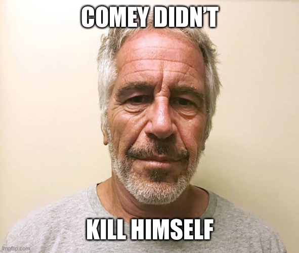 epstien | COMEY DIDN’T KILL HIMSELF | image tagged in epstien | made w/ Imgflip meme maker