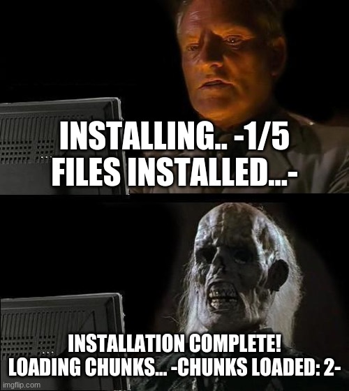 Loading..... | INSTALLING.. -1/5 FILES INSTALLED...-; INSTALLATION COMPLETE! LOADING CHUNKS... -CHUNKS LOADED: 2- | image tagged in memes,i'll just wait here | made w/ Imgflip meme maker