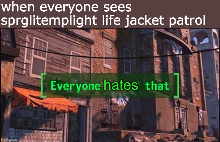 Everyone hates life jacket patrol | when everyone sees sprglitemplight life jacket patrol; hates | image tagged in everyone ___ that,everyone | made w/ Imgflip meme maker
