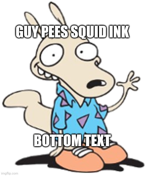 When you. | GUY PEES SQUID INK; BOTTOM TEXT | image tagged in when you | made w/ Imgflip meme maker