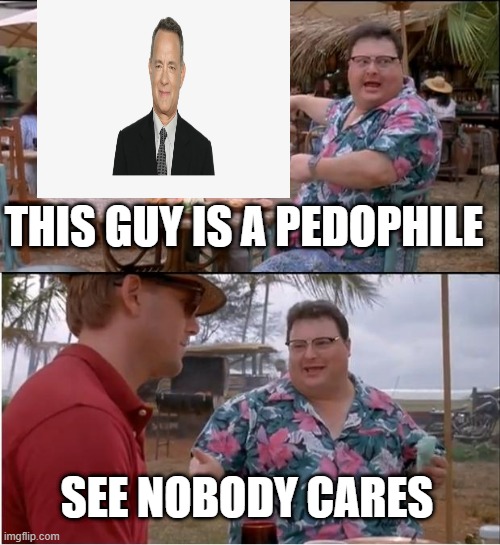 tom hanks | THIS GUY IS A PEDOPHILE; SEE NOBODY CARES | image tagged in memes,see nobody cares,funny,pedo,epstein | made w/ Imgflip meme maker