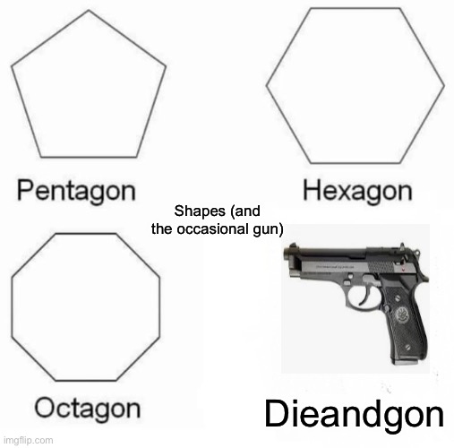 And here we have the dieagon | Shapes (and the occasional gun); Dieandgon | image tagged in memes,pentagon hexagon octagon | made w/ Imgflip meme maker